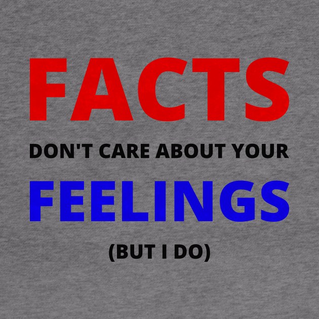 Facts don't care about your feelings (but I do) by ThatIsSomething